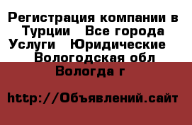 Регистрация компании в Турции - Все города Услуги » Юридические   . Вологодская обл.,Вологда г.